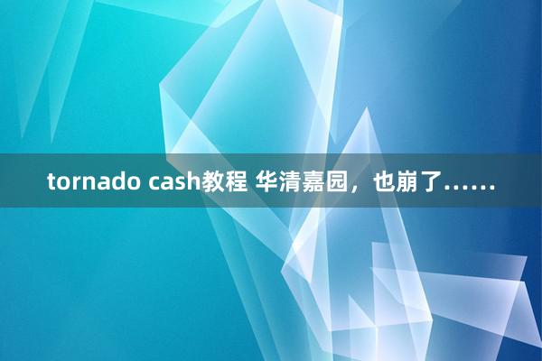 tornado cash教程 华清嘉园，也崩了……